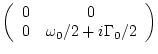 $\displaystyle \left( \begin{array}{cc} 0&0   0& \omega _0/2 + i\Gamma_0/2
\end{array} \right)$