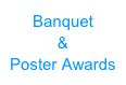 Banquet 
& 
Poster Awards