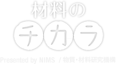 「材料のチカラ」Presented by NIMS/物質・材料研究機構