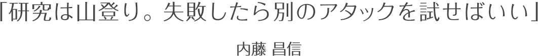 研究は山登り。失敗したら別のアタックを試せばいい / 内藤昌信