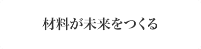 材料が未来をつくる