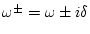 $\omega ^\pm=\omega \pm i \delta$