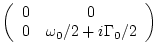 $\displaystyle \left( \begin{array}{cc} 0&0 \ 0& \omega _0/2 + i\Gamma_0/2
\end{array} \right)$