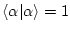 \( \langle \alpha \vert \alpha \rangle =1 \)