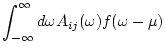 $\displaystyle \int_{-\infty}^{\infty} d\omega A_{ij}(\omega ) f(\omega -\mu)$