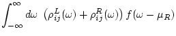 $\displaystyle \int_{-\infty}^{\infty} d\omega \; \left( \rho^L_{ij}(\omega ) + \rho^R_{ij}(\omega ) \right) f(\omega -\mu_R)$