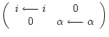 $\displaystyle \left( \begin{array}{cc}
i\longleftarrow i & 0 \\
0 & \alpha \longleftarrow \alpha
\end{array} \right)$