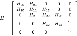 \begin{displaymath}
H = \left[ \begin{array}{ccccc}
H_{00} & H_{01} & 0 & 0 & 0...
...& \ddots \\
0 & 0 & 0 & \ddots & \ddots
\end{array} \right]
\end{displaymath}