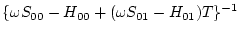 $\displaystyle \{\omega S_{00} -H_{00} + (\omega S_{01} -H_{01})T \}^{-1}$