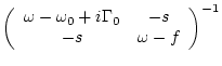 $\displaystyle \left( \begin{array}{cc}
\omega -\omega _0 + i \Gamma _0 & -s \\
-s & \omega -f \end{array} \right)^{-1}$