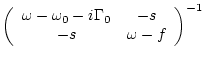 $\displaystyle \left( \begin{array}{cc}
\omega -\omega _0 - i \Gamma _0 & -s \\
-s & \omega -f \end{array} \right)^{-1}$