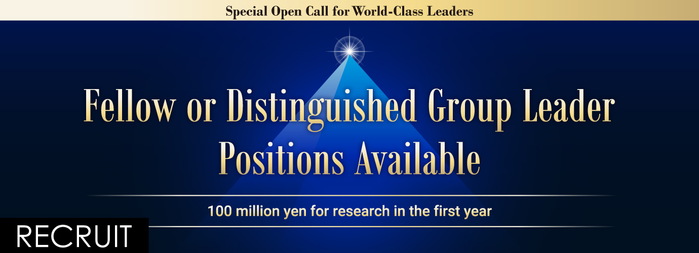 Special Open Call for World-Class Leaders:Fellow or Distinguished Group Leader Positions Available.100 million yen for research in the first year