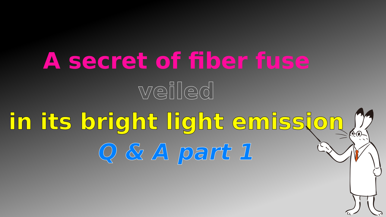 Episode 2: A secret of fiber fuse veiled in its bright light emission, Q & A part 1