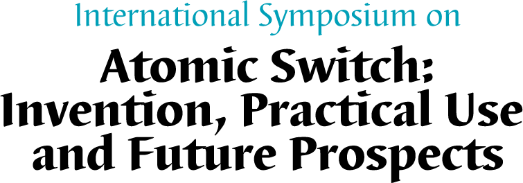 International Symposium on Atomic Switch: Invention, Practical Use and Future Prospects