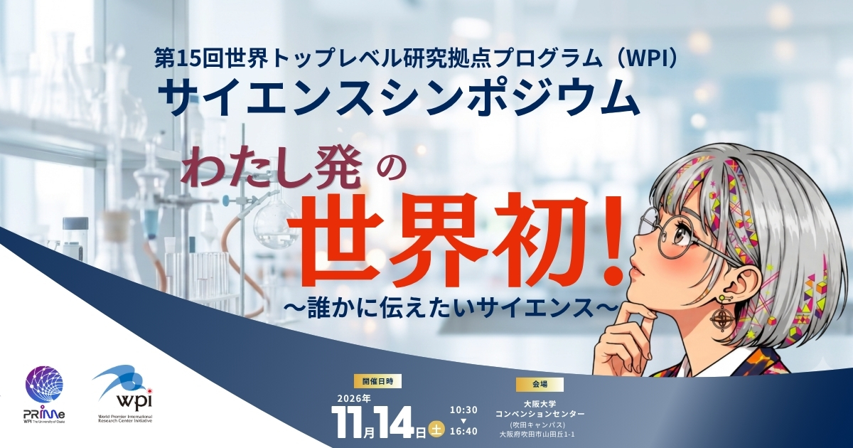中学生・高校生を中心とした一般向け。第15回世界トップレベル研究拠点プログラム（WPI）サイエンスシンポジウム。誰かに伝えたいサイエンス