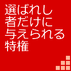 選ばれし者だけに与えられる特権