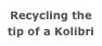 Recycling the tip of a Kolibri