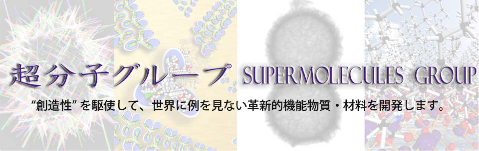 超分子グループ Supermolecules Group “創造性” を駆使して、世界に例を見ない革新的機能物質・材料を開発します。